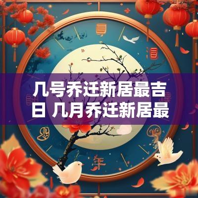 几号乔迁新居最吉日 几月乔迁新居最好农历还是阳历