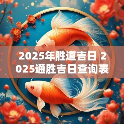 2025年胜道吉日 2025通胜吉日查询表