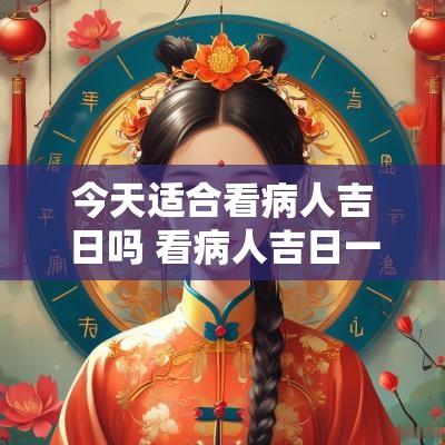 今天适合看病人吉日吗 看病人吉日一览表