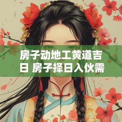 房子动地工黄道吉日 房子择日入伙需要什么