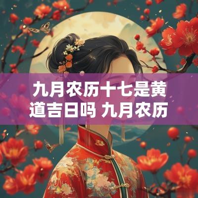 九月农历十七是黄道吉日吗 九月农历十七是好日子吗