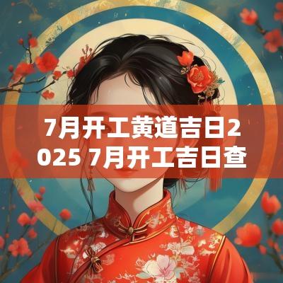 7月开工黄道吉日2025 7月开工吉日查询2025年