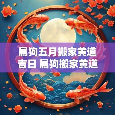 属狗五月搬家黄道吉日 属狗搬家黄道吉日