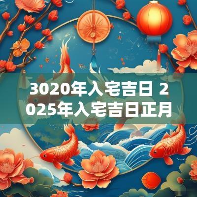 3020年入宅吉日 2025年入宅吉日正月