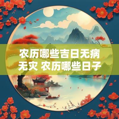 农历哪些吉日无病无灾 农历哪些日子无病灾