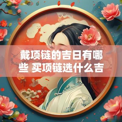 戴项链的吉日有哪些 买项链选什么吉日好呢