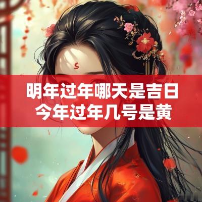 明年过年哪天是吉日 今年过年几号是黄道吉日