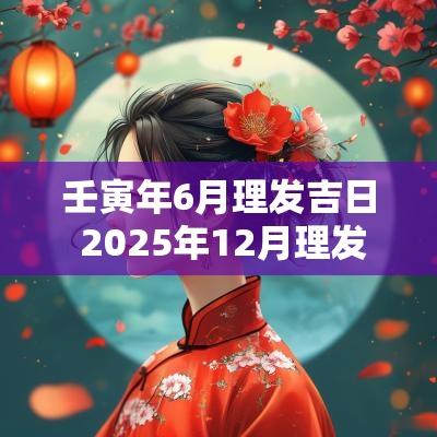 壬寅年6月理发吉日 2025年12月理发吉日