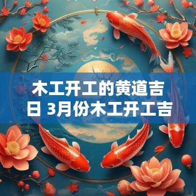 木工开工的黄道吉日 3月份木工开工吉日查询