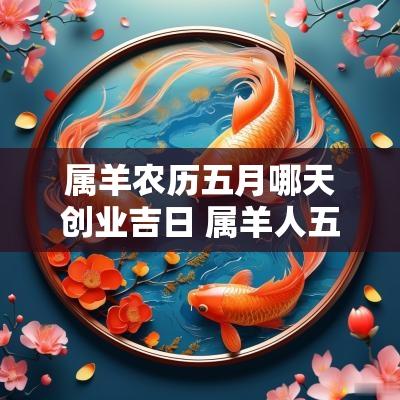 属羊农历五月哪天创业吉日 属羊人五月吉日