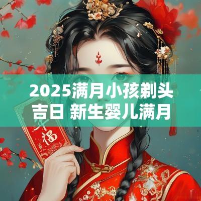 2025满月小孩剃头吉日 新生婴儿满月剃头吉日