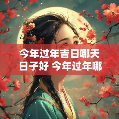 今年过年吉日哪天日子好 今年过年哪一天