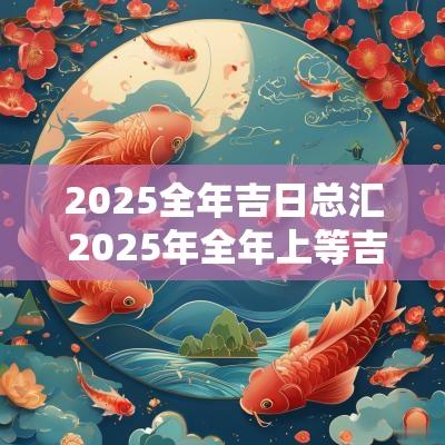 2025全年吉日总汇 2025年全年上等吉日表