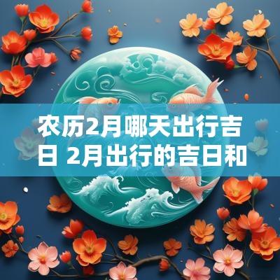 农历2月哪天出行吉日 2月出行的吉日和吉时