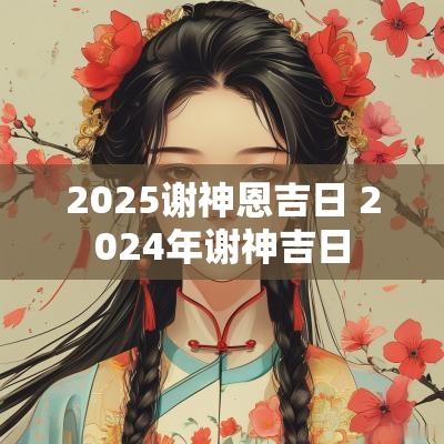 2025谢神恩吉日 2025年谢神吉日
