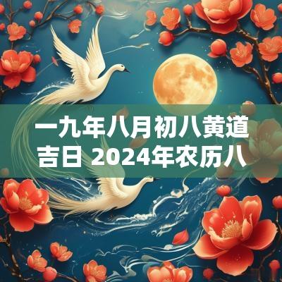 一九年八月初八黄道吉日 2025年农历八月初八黄道吉日