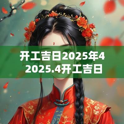 开工吉日2025年4 2025.4开工吉日 开工吉日2025年4 2025.4开工吉日