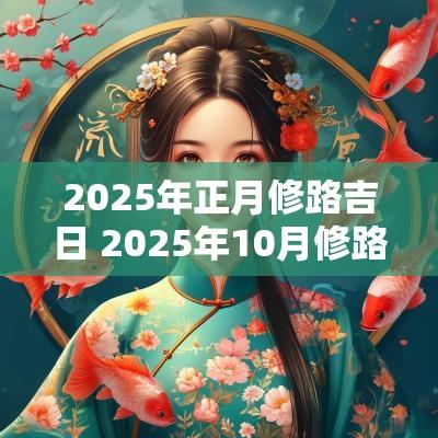 2025年正月修路吉日 2025年10月修路吉日查询