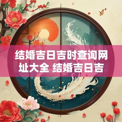 结婚吉日吉时查询网址大全 结婚吉日吉时查找方法