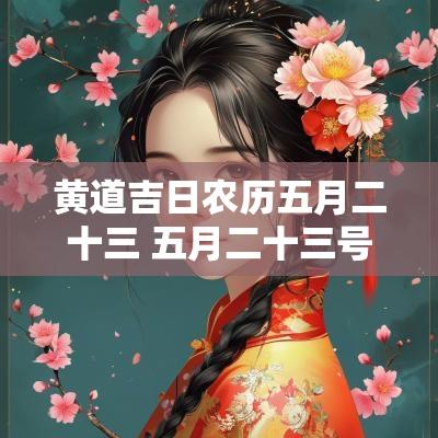 黄道吉日农历五月二十三 五月二十三号日子好不好