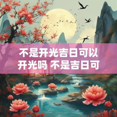 不是开光吉日可以开光吗 不是吉日可以去上香吗