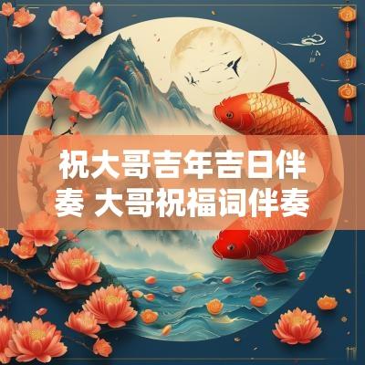 祝大哥吉年吉日伴奏 大哥祝福词伴奏