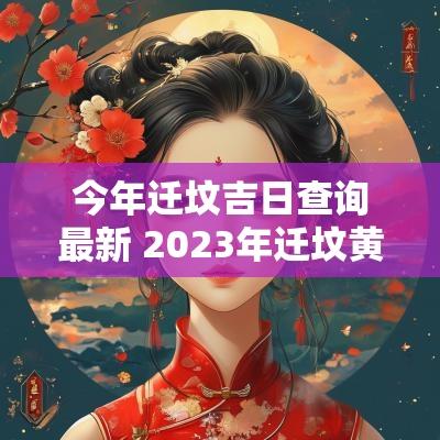 今年迁坟吉日查询最新 2025年迁坟黄道吉日查询