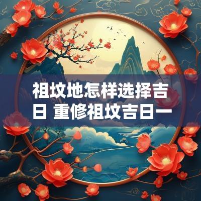 祖坟地怎样选择吉日 重修祖坟吉日一览表