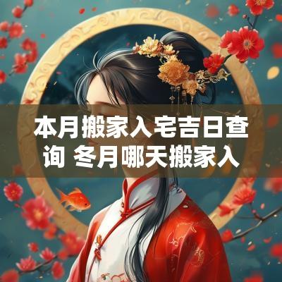 本月搬家入宅吉日查询 冬月哪天搬家入宅吉日