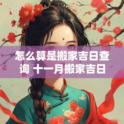 怎么算是搬家吉日查询 十一月搬家吉日查询