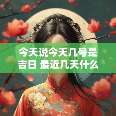 今天说今天几号是吉日 最近几天什么日子是吉日