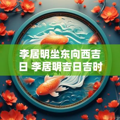 李居明坐东向西吉日 李居明吉日吉时查询