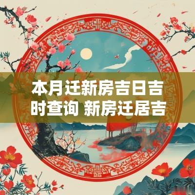 本月迁新房吉日吉时查询 新房迁居吉日查询大全表