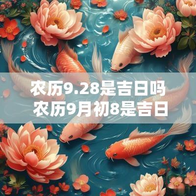 农历9.28是吉日吗 农历9月初8是吉日吗