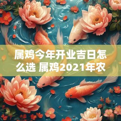 属鸡今年开业吉日怎么选 属鸡2025年农历9月开业吉日