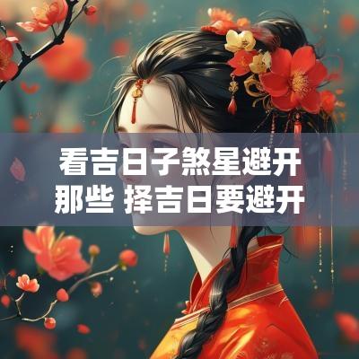 看吉日子煞星避开那些 择吉日要避开哪些煞日