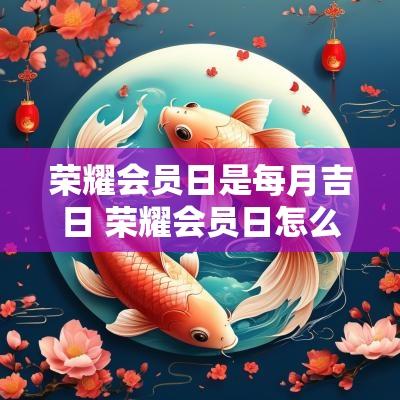 荣耀会员日是每月吉日 荣耀会员日怎么查询