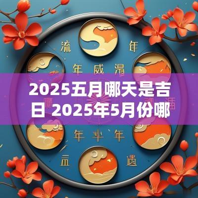 2025五月哪天是吉日 2025年5月份哪天的日子最好