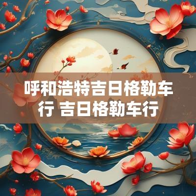 呼和浩特吉日格勒车行 吉日格勒车行