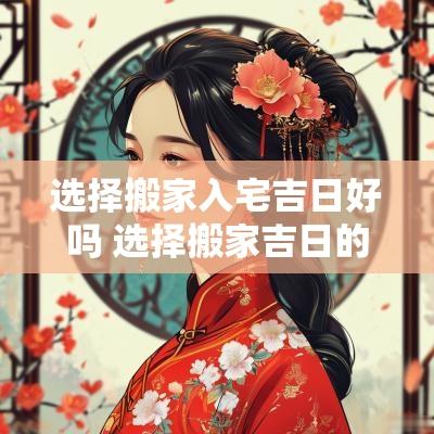 选择搬家入宅吉日好吗 选择搬家吉日的方法
