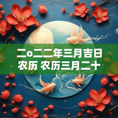 二o二二年三月吉日农历 农历三月二十一是吉日吗
