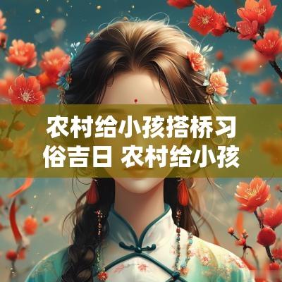 农村给小孩搭桥习俗吉日 农村给小孩搭桥说四句