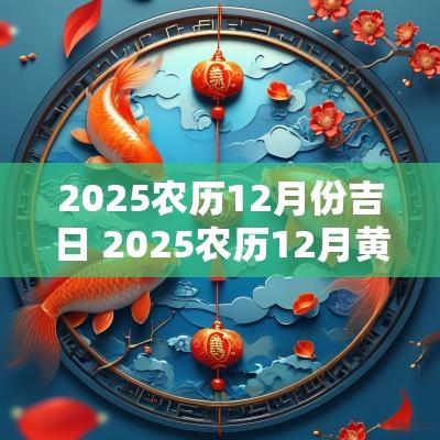 2025农历12月份吉日 2025农历12月黄道吉日