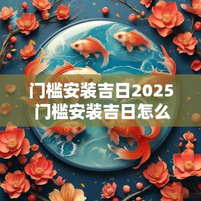 门槛安装吉日2025 门槛安装吉日怎么选