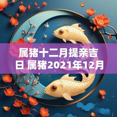 属猪十二月提亲吉日 属猪2025年12月订婚吉日
