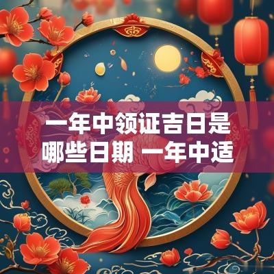 一年中领证吉日是哪些日期 一年中适合领证的日子