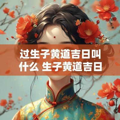 过生子黄道吉日叫什么 生子黄道吉日2025