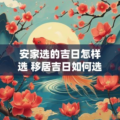 安家选的吉日怎样选 移居吉日如何选