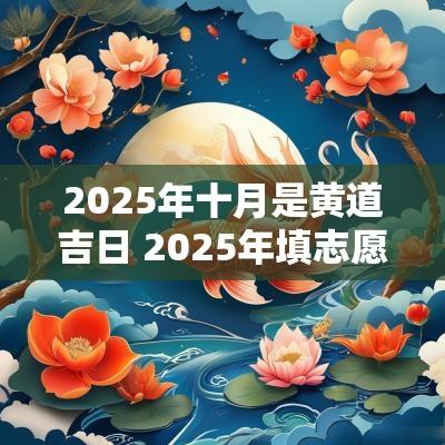 2025年十月是黄道吉日 2025年填志愿黄道吉日