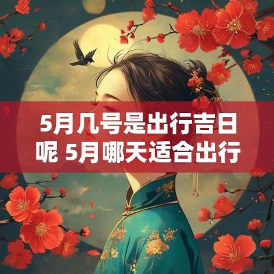 5月几号是出行吉日呢 5月哪天适合出行
